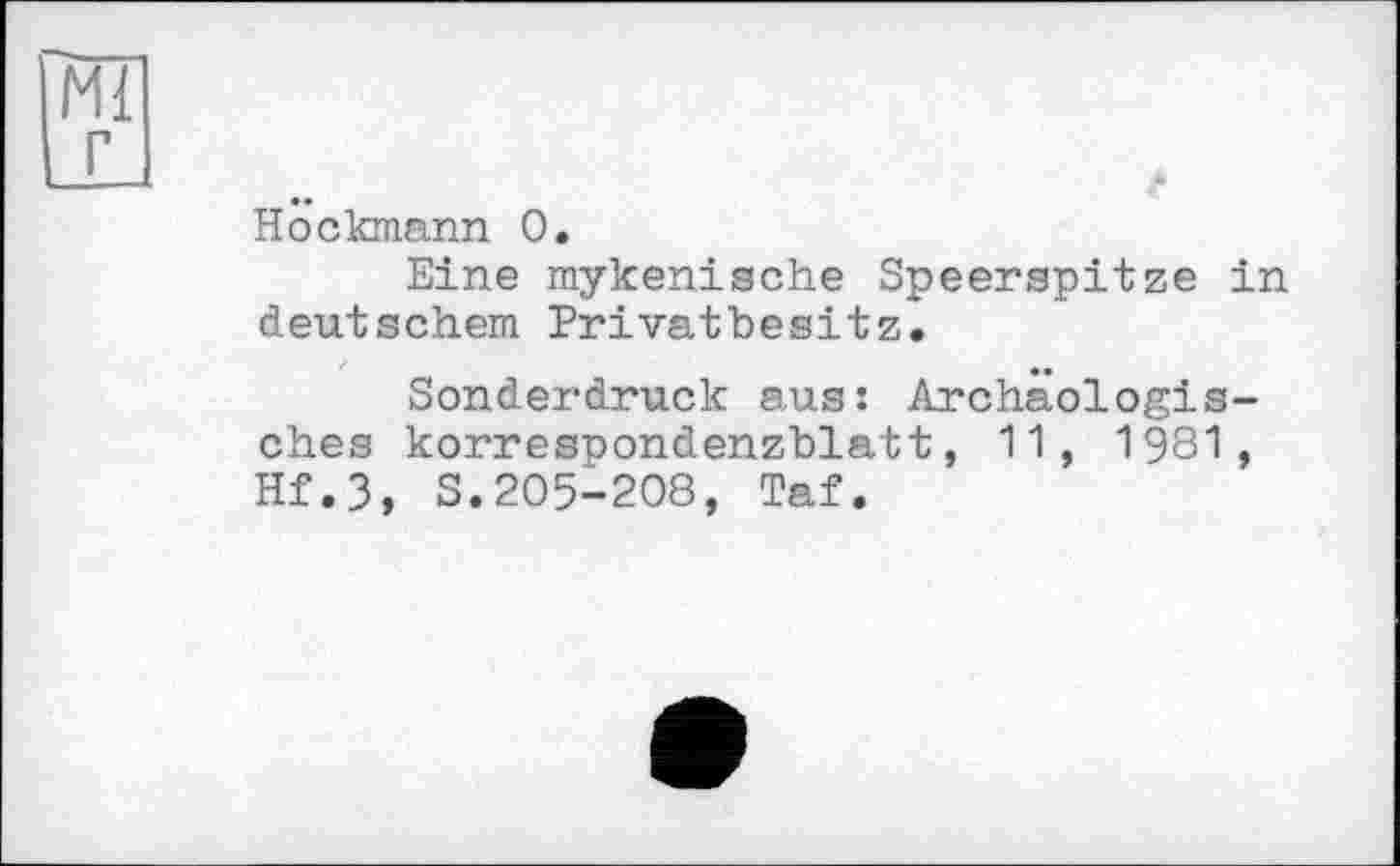 ﻿Höckmann 0.
Eine mykenische Speerspitze in deutschem Privatbesitz.
Sonderdruck aus: Archäologisches korrespondenzblatt, 11, 1981, Hf.3, S.205-208, Taf.